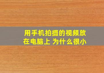 用手机拍摄的视频放在电脑上 为什么很小